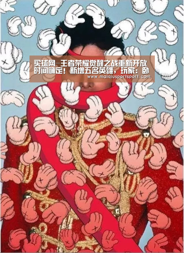 买球网-王者荣耀觉醒之战重新开放时间确定！新增五名英雄，玩家