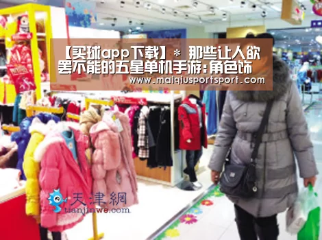 【买球app下载】*
那些让人欲罢不能的五星单机手游:角色饰