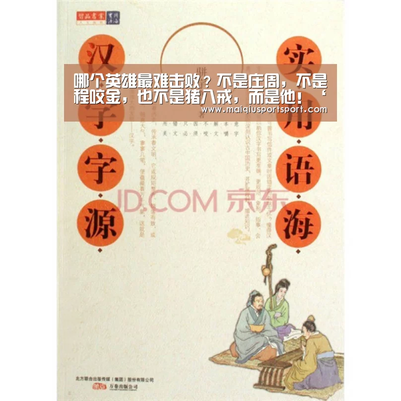 哪个英雄最难击败?不是庄周,不是程咬金,也不是猪八戒,而是他!‘买球网’(图4) 买球app下载