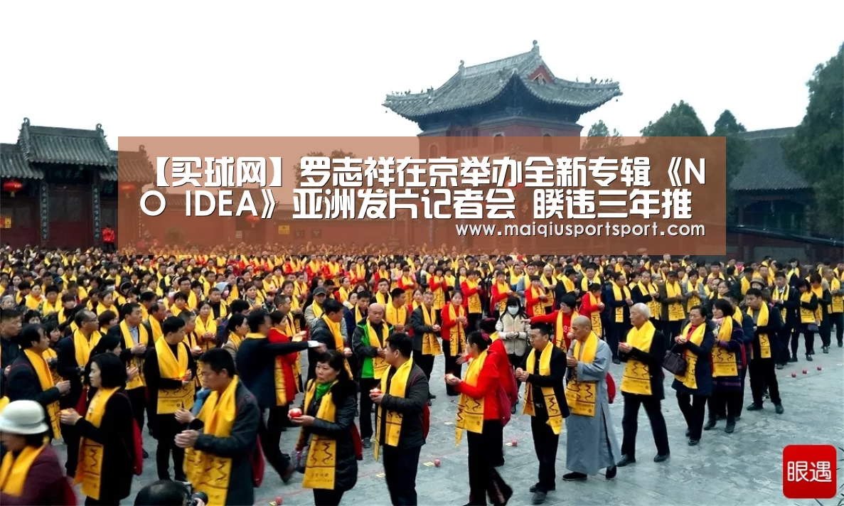 【买球网】罗志祥在京举办全新专辑《NO IDEA》亚洲发片记者会 睽违三年推个人第十二张大碟(图3) 买球网官网