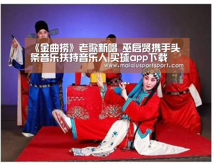 《金曲捞》老歌新唱 巫启贤携手头条音乐扶持音乐人|买球app