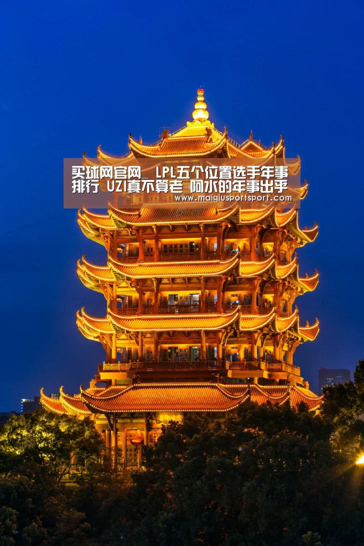 买球网官网_
LPL五个位置选手年事排行 UZI真不算老 阿水的年事出乎意料(图3) 买球网