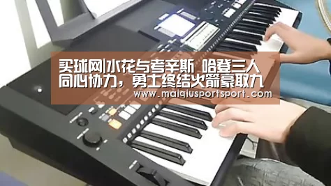 买球网|水花与考辛斯 哈登三人同心协力，勇士终结火箭豪取九连