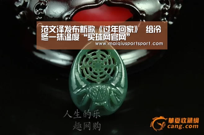 范文泽发布新歌《过年回家》 给冷冬一抹温度“买球网官网”
