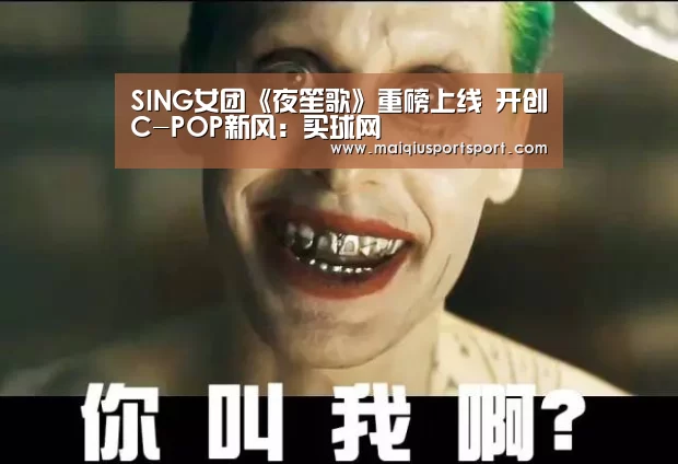 SING女团《夜笙歌》重磅上线 开创C-POP新风:买球网(图2) 世界杯赛程