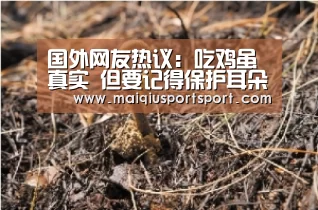 国外网友热议:吃鸡虽真实 但要记得保护耳朵哦:世界杯赛程(图1) 世界杯赛程